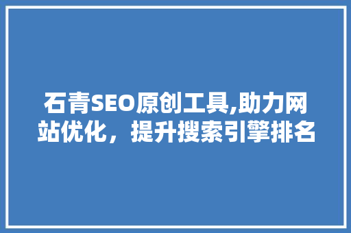 石青SEO原创工具,助力网站优化，提升搜索引擎排名