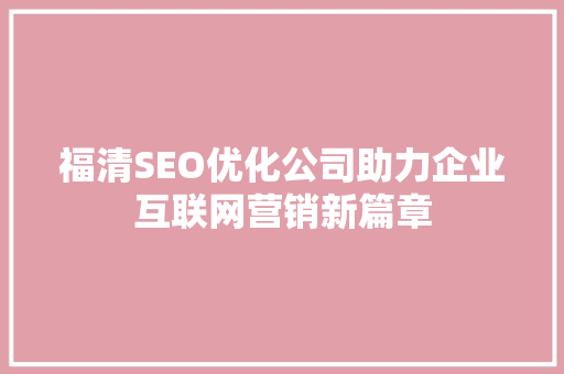 福清SEO优化公司助力企业互联网营销新篇章