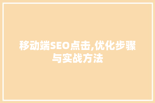 移动端SEO点击,优化步骤与实战方法