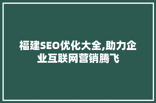 福建SEO优化大全,助力企业互联网营销腾飞
