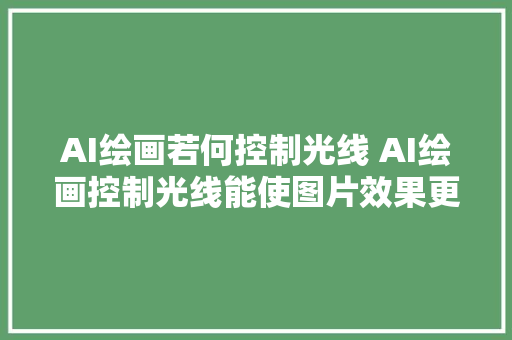 AI绘画若何控制光线 AI绘画控制光线能使图片效果更出采。