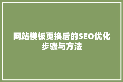 网站模板更换后的SEO优化步骤与方法