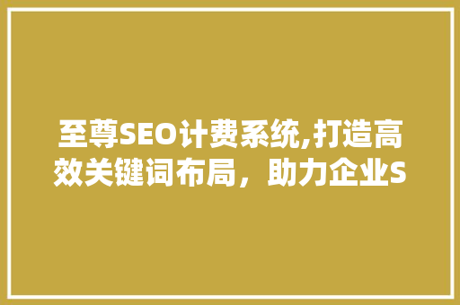 至尊SEO计费系统,打造高效关键词布局，助力企业SEO优化之路