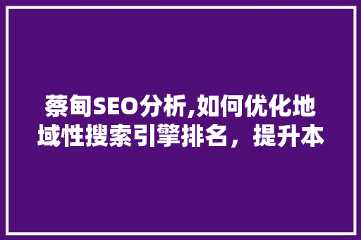 蔡甸SEO分析,如何优化地域性搜索引擎排名，提升本地企业影响力