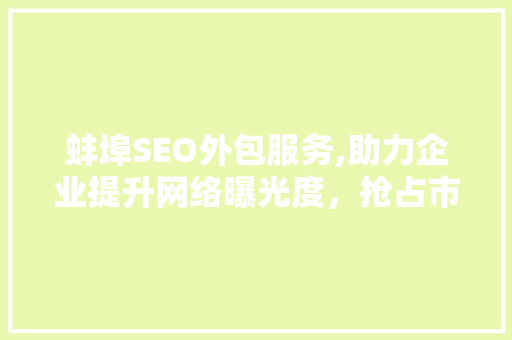 蚌埠SEO外包服务,助力企业提升网络曝光度，抢占市场先机