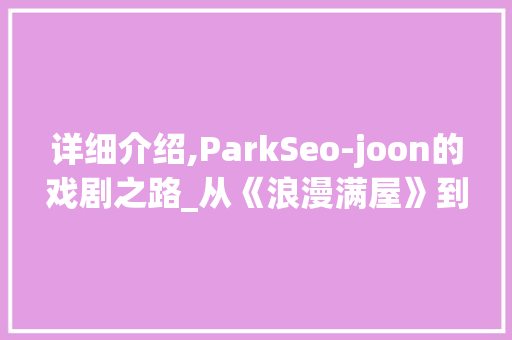 详细介绍,ParkSeo-joon的戏剧之路_从《浪漫满屋》到《秘密森林》