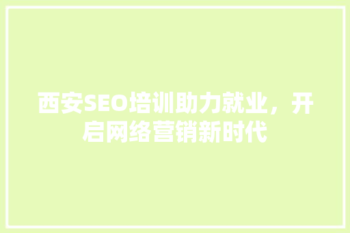 西安SEO培训助力就业，开启网络营销新时代