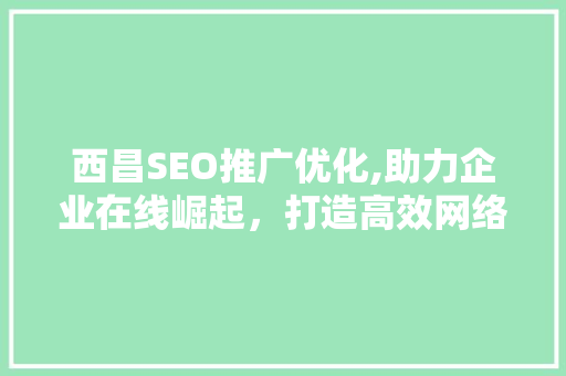 西昌SEO推广优化,助力企业在线崛起，打造高效网络营销步骤