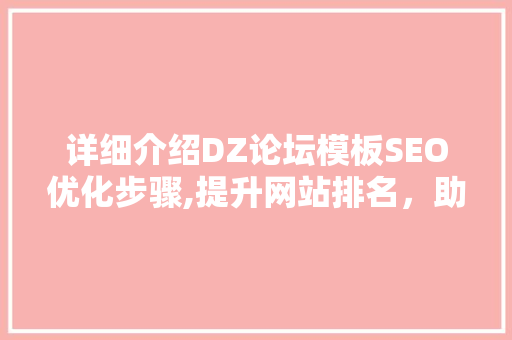 详细介绍DZ论坛模板SEO优化步骤,提升网站排名，助力论坛发展