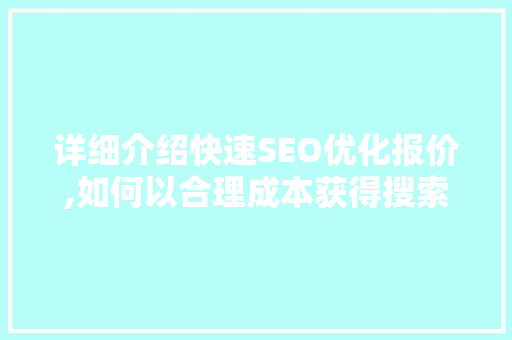 详细介绍快速SEO优化报价,如何以合理成本获得搜索引擎排名提升