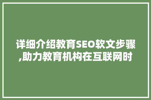 详细介绍教育SEO软文步骤,助力教育机构在互联网时代脱颖而出