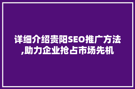详细介绍贵阳SEO推广方法,助力企业抢占市场先机