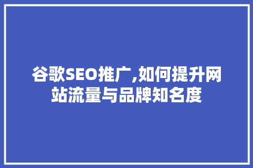 谷歌SEO推广,如何提升网站流量与品牌知名度