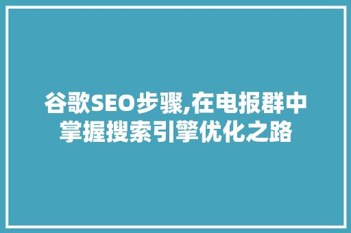 谷歌SEO步骤,在电报群中掌握搜索引擎优化之路