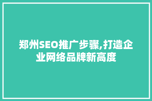 郑州SEO推广步骤,打造企业网络品牌新高度