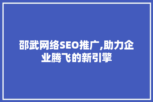 邵武网络SEO推广,助力企业腾飞的新引擎