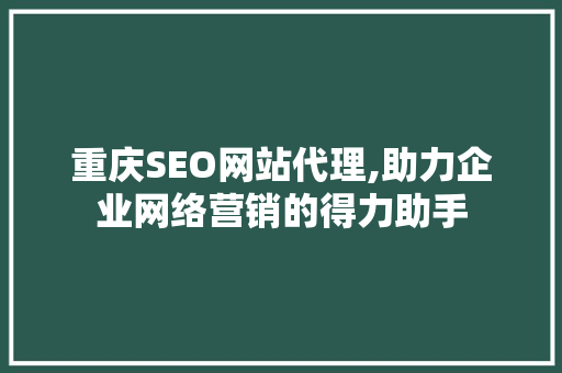 重庆SEO网站代理,助力企业网络营销的得力助手
