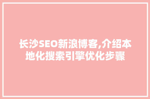 长沙SEO新浪博客,介绍本地化搜索引擎优化步骤