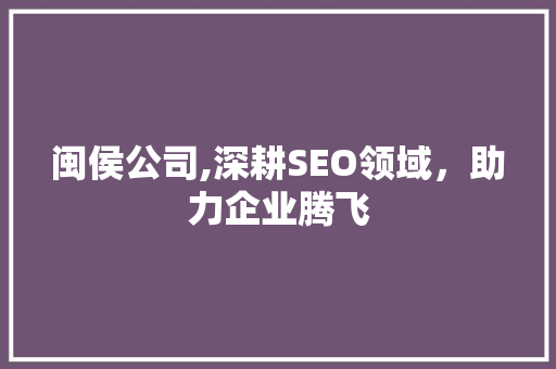 闽侯公司,深耕SEO领域，助力企业腾飞