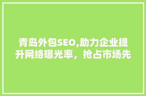 青岛外包SEO,助力企业提升网络曝光率，抢占市场先机