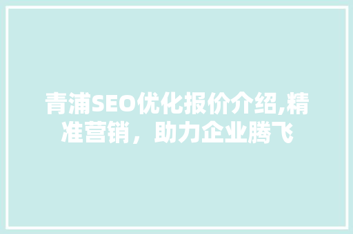 青浦SEO优化报价介绍,精准营销，助力企业腾飞