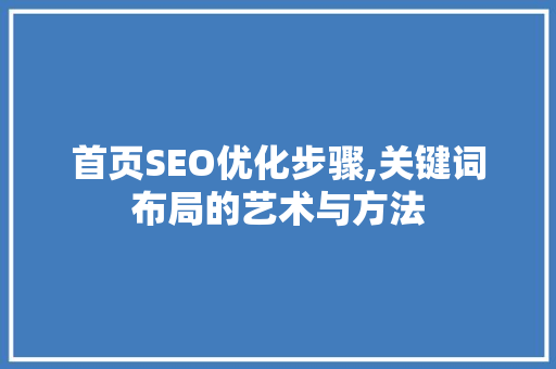 首页SEO优化步骤,关键词布局的艺术与方法
