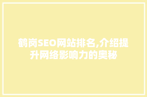 鹤岗SEO网站排名,介绍提升网络影响力的奥秘