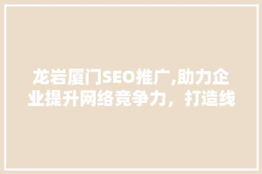 龙岩厦门SEO推广,助力企业提升网络竞争力，打造线上品牌新高度