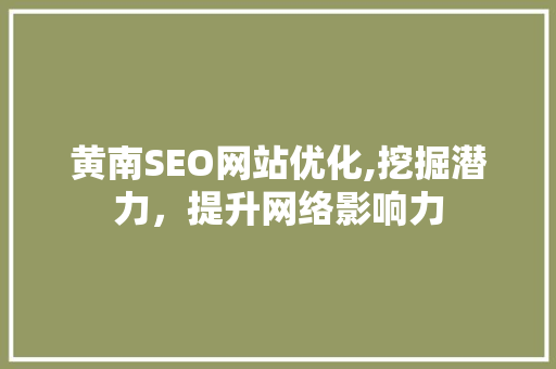 黄南SEO网站优化,挖掘潜力，提升网络影响力