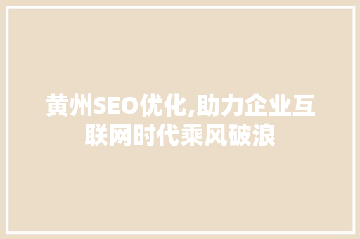 黄州SEO优化,助力企业互联网时代乘风破浪