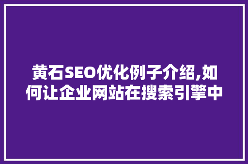 黄石SEO优化例子介绍,如何让企业网站在搜索引擎中脱颖而出