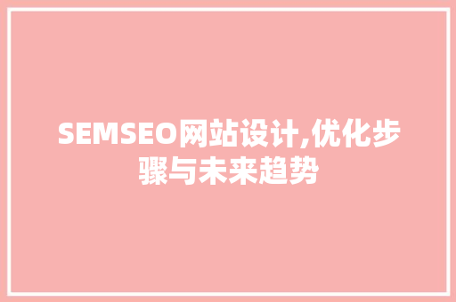 SEMSEO网站设计,优化步骤与未来趋势