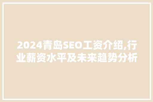 2024青岛SEO工资介绍,行业薪资水平及未来趋势分析