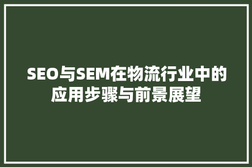 SEO与SEM在物流行业中的应用步骤与前景展望
