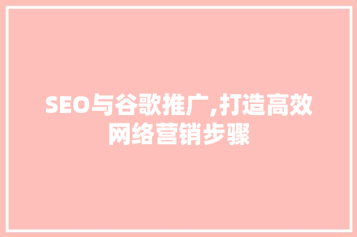 SEO与谷歌推广,打造高效网络营销步骤