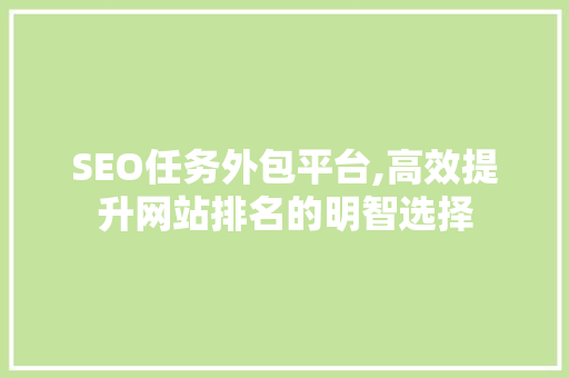 SEO任务外包平台,高效提升网站排名的明智选择