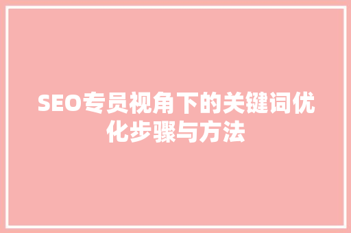 SEO专员视角下的关键词优化步骤与方法