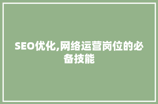 SEO优化,网络运营岗位的必备技能