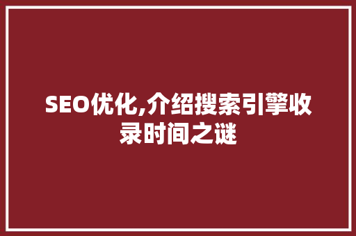 SEO优化,介绍搜索引擎收录时间之谜