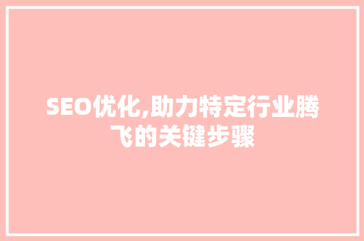 SEO优化,助力特定行业腾飞的关键步骤