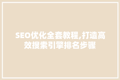 SEO优化全套教程,打造高效搜索引擎排名步骤