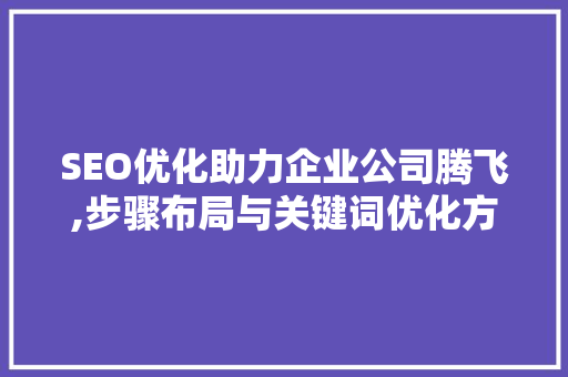SEO优化助力企业公司腾飞,步骤布局与关键词优化方法介绍