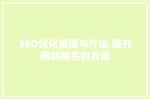 SEO优化原理与方法,提升网站排名的方法