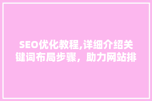 SEO优化教程,详细介绍关键词布局步骤，助力网站排名提升