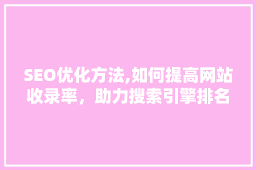 SEO优化方法,如何提高网站收录率，助力搜索引擎排名