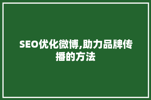 SEO优化微博,助力品牌传播的方法