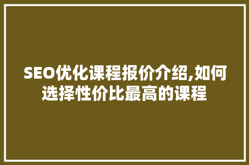 SEO优化课程报价介绍,如何选择性价比最高的课程