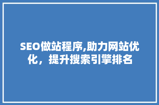 SEO做站程序,助力网站优化，提升搜索引擎排名