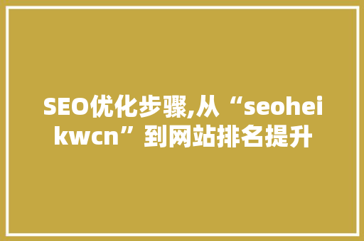 SEO优化步骤,从“seoheikwcn”到网站排名提升