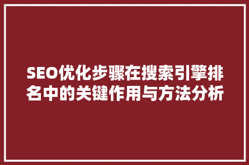 SEO优化步骤在搜索引擎排名中的关键作用与方法分析